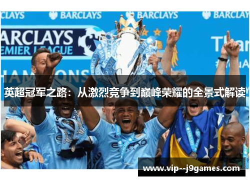 英超冠军之路:从激烈竞争到巅峰荣耀的全景式解读 英超冠军之路:从激烈竞争到巅峰荣耀的全景式解读