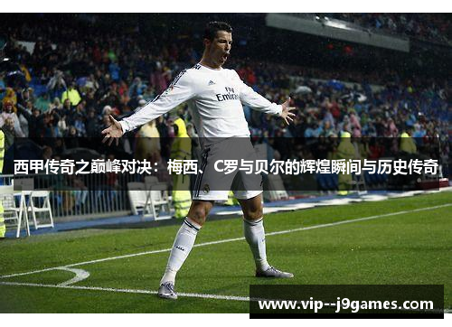西甲传奇之巅峰对决:梅西、C罗与贝尔的辉煌瞬间与历史传奇 西甲传奇之巅峰对决:梅西、C罗与贝尔的辉煌瞬间与历史传奇