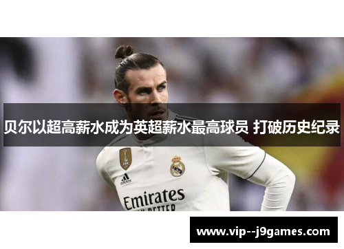 贝尔以超高薪水成为英超薪水最高球员 打破历史纪录