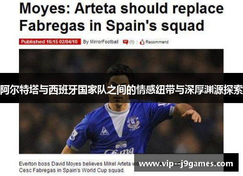 阿尔特塔与西班牙国家队之间的情感纽带与深厚渊源探索 阿尔特塔与西班牙国家队之间的情感纽带与深厚渊源探索