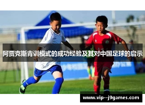 阿贾克斯青训模式的成功经验及其对中国足球的启示 阿贾克斯青训模式的成功经验及其对中国足球的启示