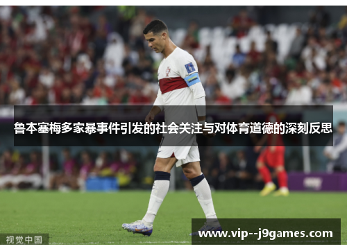 鲁本塞梅多家暴事件引发的社会关注与对体育道德的深刻反思 鲁本塞梅多家暴事件引发的社会关注与对体育道德的深刻反思