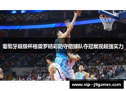 葡萄牙超级杯格雷罗精彩防守助球队夺冠展现超强实力