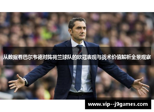 从数据看巴尔韦德对阵荷兰球队的欧冠表现与战术价值解析全景观察 从数据看巴尔韦德对阵荷兰球队的欧冠表现与战术价值解析全景观察