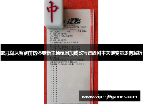 欧冠淘汰赛赛前伤停更新主场氛围加成改写晋级剧本关键变量走向解析 欧冠淘汰赛赛前伤停更新主场氛围加成改写晋级剧本关键变量走向解析