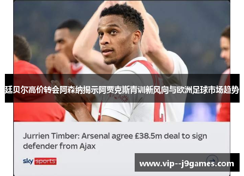 廷贝尔高价转会阿森纳揭示阿贾克斯青训新风向与欧洲足球市场趋势