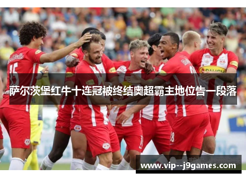 萨尔茨堡红牛十连冠被终结奥超霸主地位告一段落