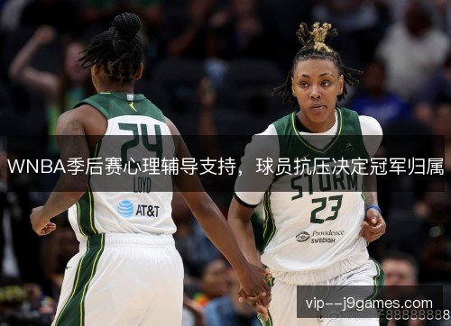 WNBA季后赛心理辅导支持,球员抗压决定冠军归属 WNBA季后赛心理辅导支持,球员抗压决定冠军归属