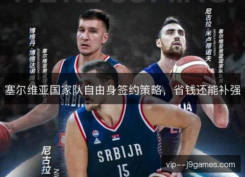 塞尔维亚国家队自由身签约策略,省钱还能补强 塞尔维亚国家队自由身签约策略,省钱还能补强