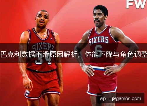 巴克利数据下滑原因解析,体能下降与角色调整 巴克利数据下滑原因解析,体能下降与角色调整